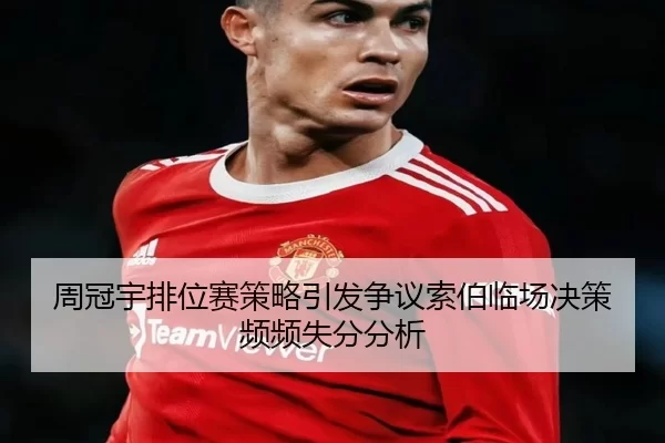 周冠宇排位赛策略引发争议索伯临场决策频频失分分析